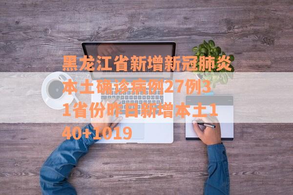 黑龙江省新增新冠肺炎本土确诊病例27例31省份昨日新增本土140+1019