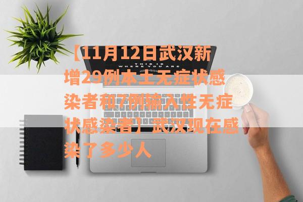 【11月12日武汉新增29例本土无症状感染者和7例输入性无症状感染者】武汉现在感染了多少人