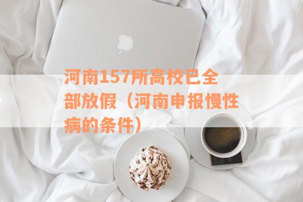 河南157所高校已全部放假（河南申报慢性病的条件）