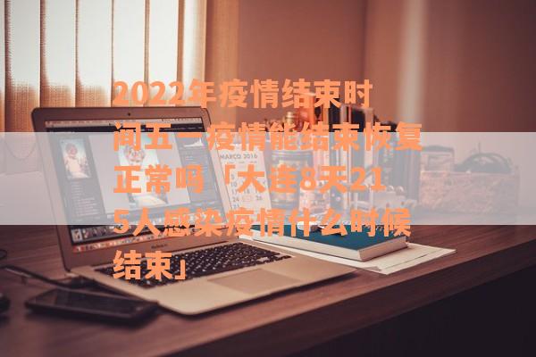 2022年疫情结束时间五一疫情能结束恢复正常吗「大连8天215人感染疫情什么时候结束」