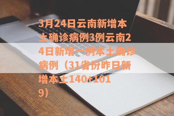 3月24日云南新增本土确诊病例3例云南24日新增一例本土确诊病例（31省份昨日新增本土140+1019）