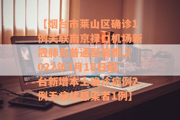 【烟台市莱山区确诊1例关联南京禄口机场新冠肺炎普通型病例,2022年3月18日烟台新增本土确诊病例2例无症状感染者1例】
