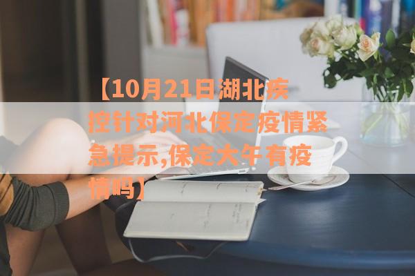 【10月21日湖北疾控针对河北保定疫情紧急提示,保定大午有疫情吗】