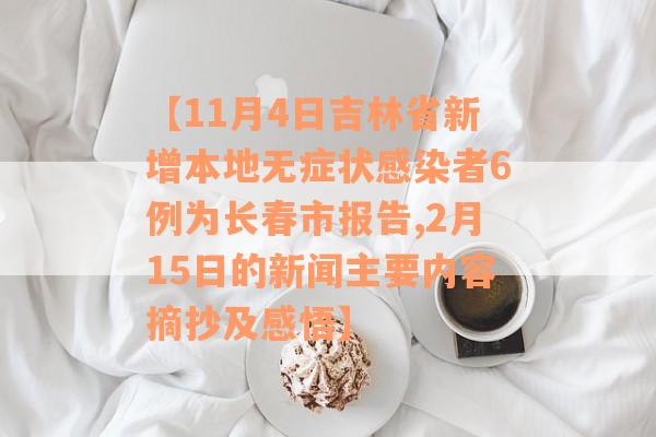 【11月4日吉林省新增本地无症状感染者6例为长春市报告,2月15日的新闻主要内容摘抄及感悟】