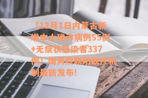 【12月1日内蒙古新增本土确诊病例55例+无症状感染者337例】国务院联防联控机制最新发布!