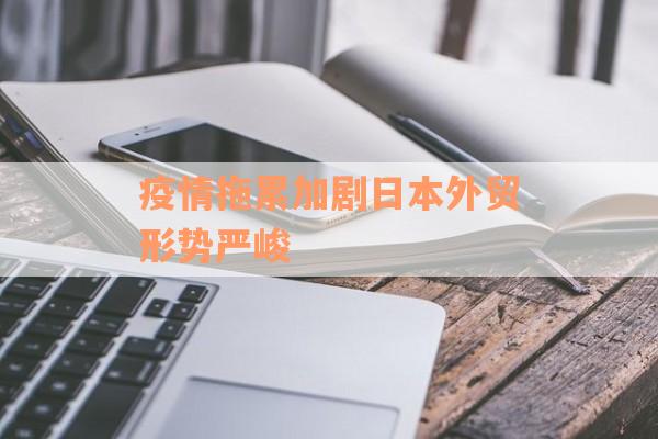 疫情拖累加剧日本外贸形势严峻