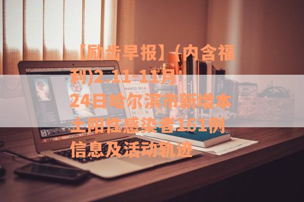 【励齿早报】(内含福利)2.11-11月24日哈尔滨市新增本土阳性感染者161例信息及活动轨迹