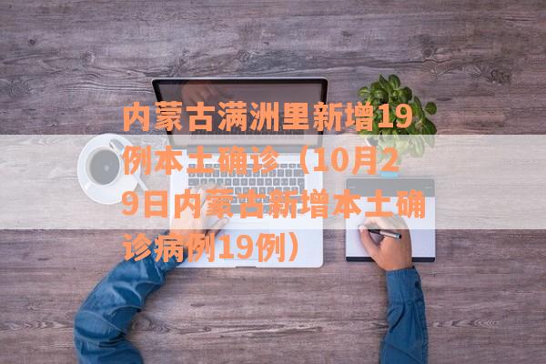内蒙古满洲里新增19例本土确诊（10月29日内蒙古新增本土确诊病例19例）