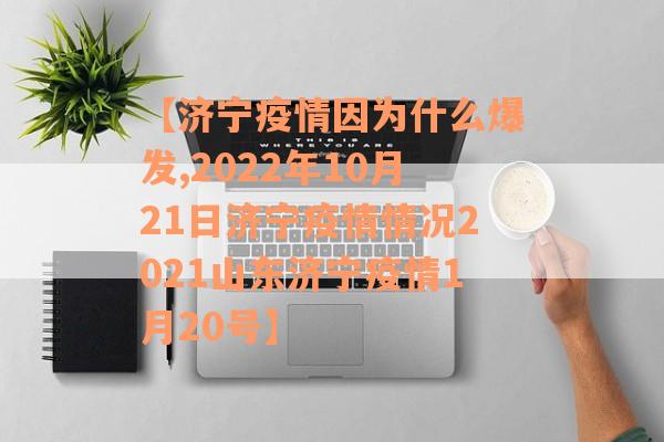 【济宁疫情因为什么爆发,2022年10月21日济宁疫情情况2021山东济宁疫情1月20号】