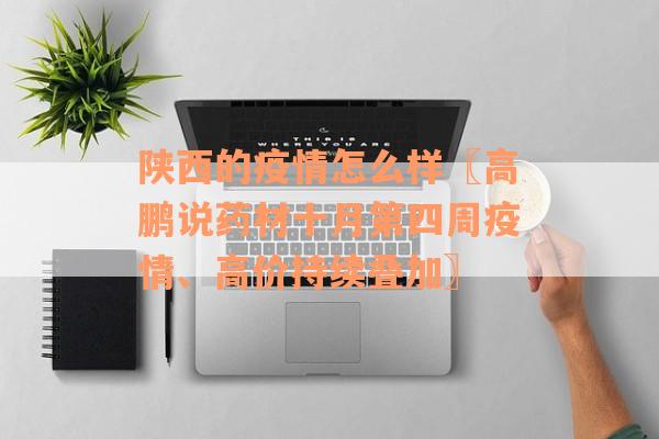 陕西的疫情怎么样〖高鹏说药材十月第四周疫情、高价持续叠加〗