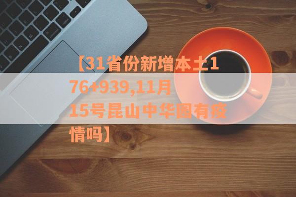 【31省份新增本土176+939,11月15号昆山中华园有疫情吗】