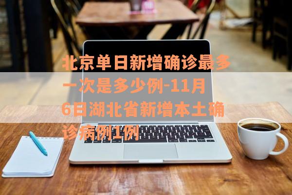 北京单日新增确诊最多一次是多少例-11月6日湖北省新增本土确诊病例1例