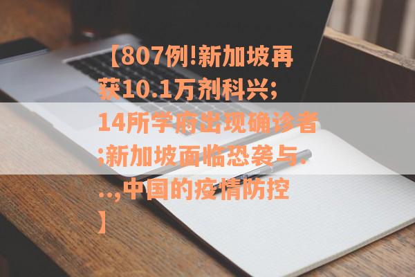 【807例!新加坡再获10.1万剂科兴;14所学府出现确诊者;新加坡面临恐袭与...,中国的疫情防控】