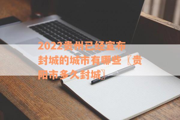 2022贵州已经宣布封城的城市有哪些〖贵阳市多久封城〗