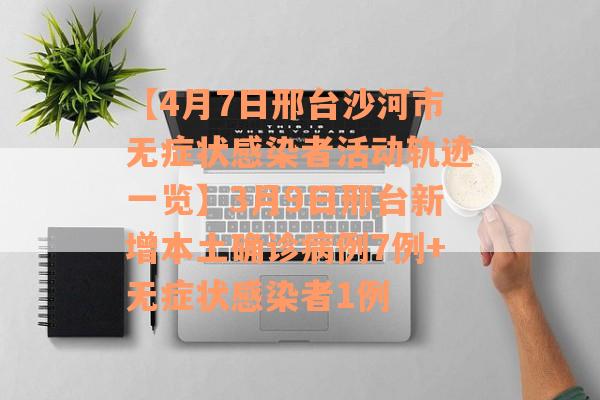 【4月7日邢台沙河市无症状感染者活动轨迹一览】3月9日邢台新增本土确诊病例7例+无症状感染者1例