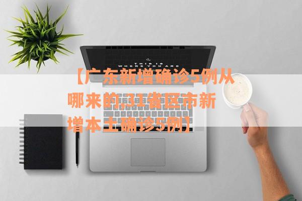 【广东新增确诊5例从哪来的,31省区市新增本土确诊5例】