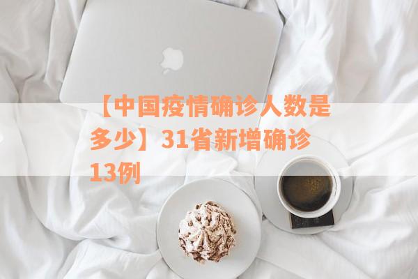 【中国疫情确诊人数是多少】31省新增确诊13例