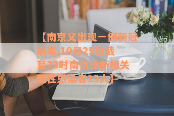 【南京又出现一例新冠病毒,10月25日截至23时南京诊断相关阳性感染者13人】
