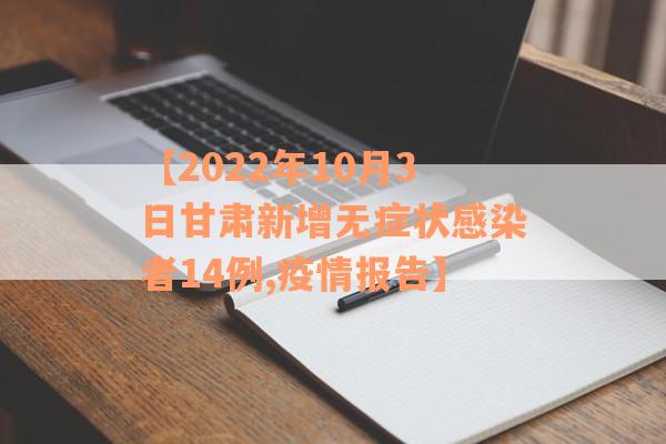 【2022年10月3日甘肃新增无症状感染者14例,疫情报告】