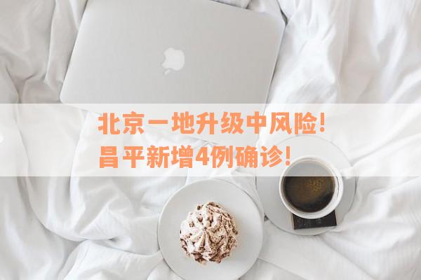 北京一地升级中风险!昌平新增4例确诊!