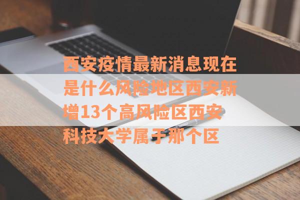 西安疫情最新消息现在是什么风险地区西安新增13个高风险区西安科技大学属于那个区