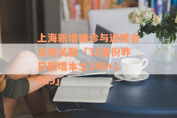 上海新增确诊与进博会没有关联「31省份昨日新增本土140+1019」