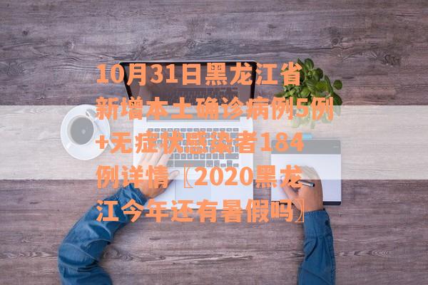 10月31日黑龙江省新增本土确诊病例5例+无症状感染者184例详情〖2020黑龙江今年还有暑假吗〗