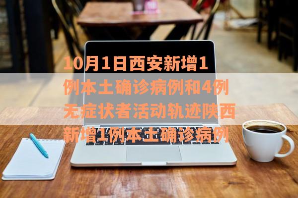 10月1日西安新增1例本土确诊病例和4例无症状者活动轨迹陕西新增1例本土确诊病例