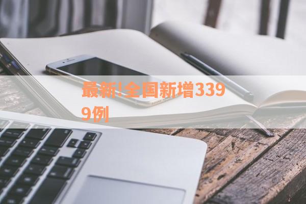 最新!全国新增3399例