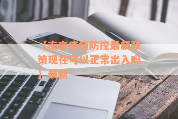 【南京疫情防控最新政策现在可以正常出入吗】最新