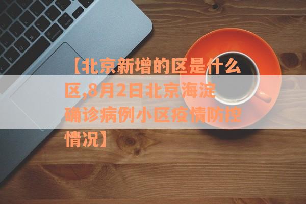 【北京新增的区是什么区,8月2日北京海淀确诊病例小区疫情防控情况】