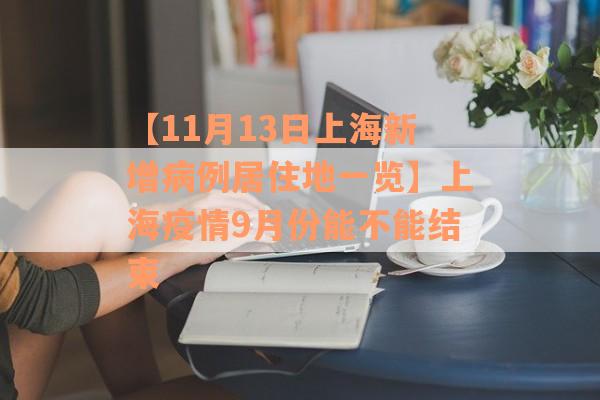 【11月13日上海新增病例居住地一览】上海疫情9月份能不能结束