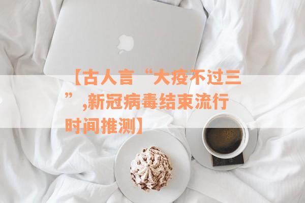 【古人言“大疫不过三”,新冠病毒结束流行时间推测】