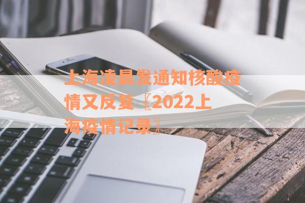 上海凌晨发通知核酸疫情又反复〖2022上海疫情记录〗