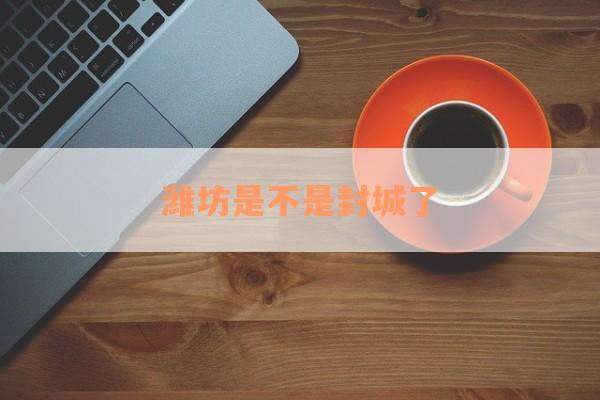 潍坊是不是封城了