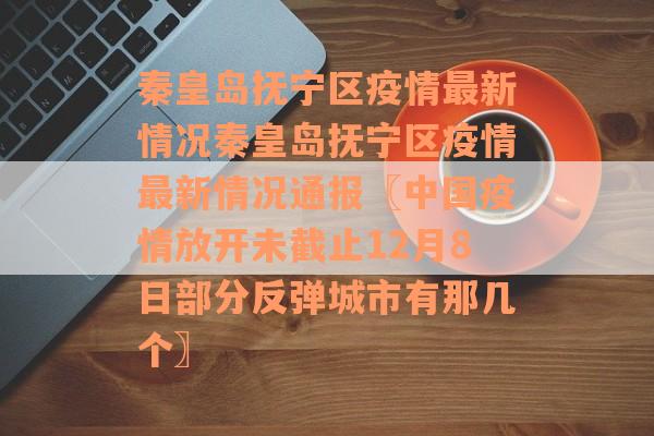 秦皇岛抚宁区疫情最新情况秦皇岛抚宁区疫情最新情况通报〖中国疫情放开未截止12月8日部分反弹城市有那几个〗