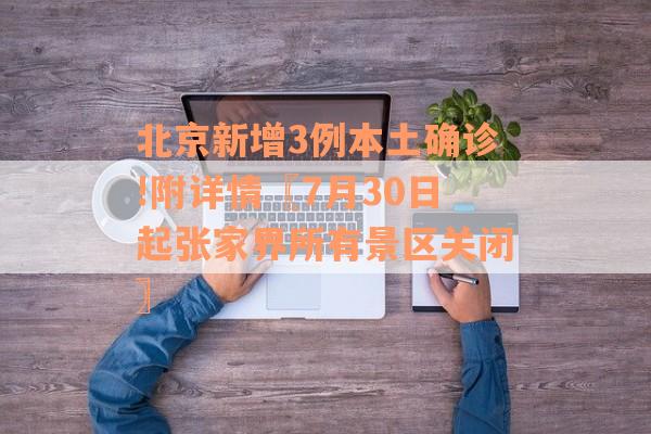 北京新增3例本土确诊!附详情〖7月30日起张家界所有景区关闭〗