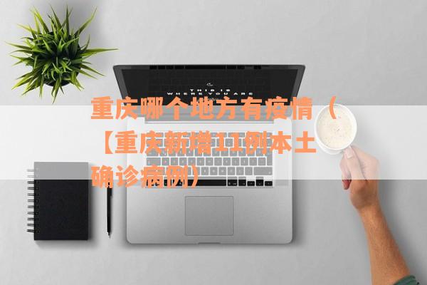 重庆哪个地方有疫情（【重庆新增11例本土确诊病例）