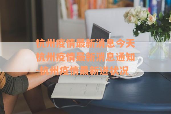 杭州疫情最新消息今天杭州疫情最新消息通知-杭州疫情最新进状况