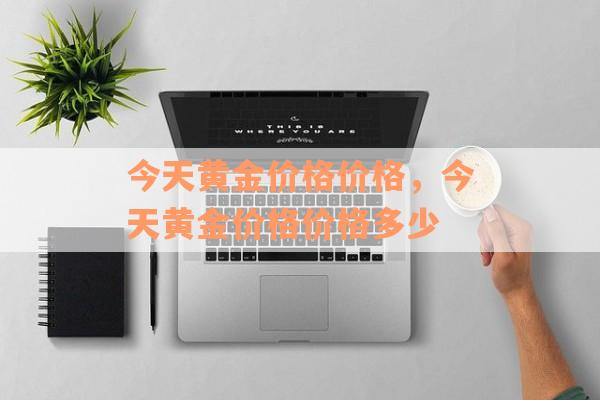 今天黄金价格价格，今天黄金价格价格多少