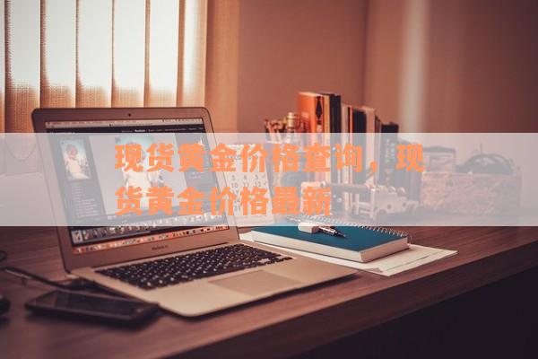 现货黄金价格查询，现货黄金价格最新