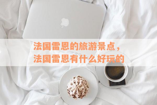 法国雷恩的旅游景点，法国雷恩有什么好玩的