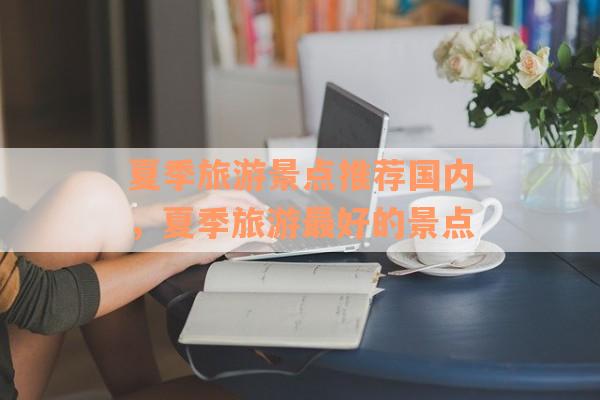 夏季旅游景点推荐国内，夏季旅游最好的景点