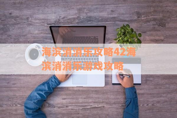 海滨消消乐攻略42海滨消消乐游戏攻略