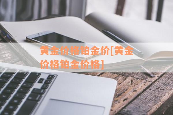 黄金价格铂金价[黄金价格铂金价格]