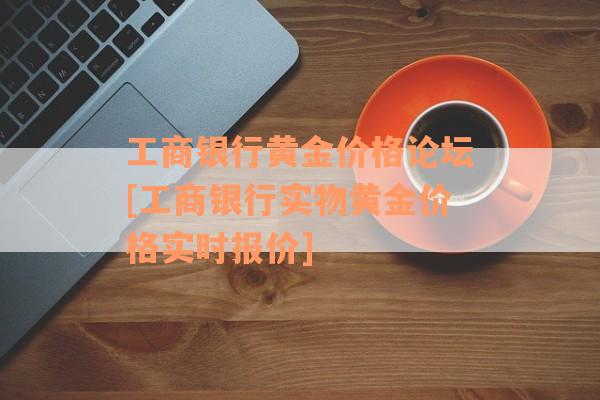 工商银行黄金价格论坛[工商银行实物黄金价格实时报价]