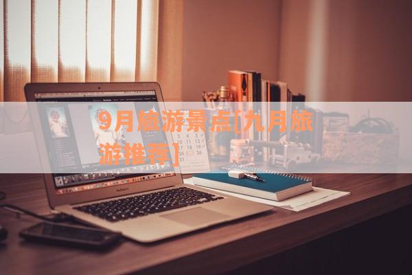 9月旅游景点[九月旅游推荐]