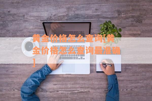 黄金价格怎么查询[黄金价格怎么查询最准确]