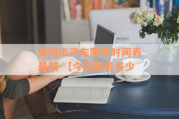 安阳市汽车限号时间表最新-【今天限号多少