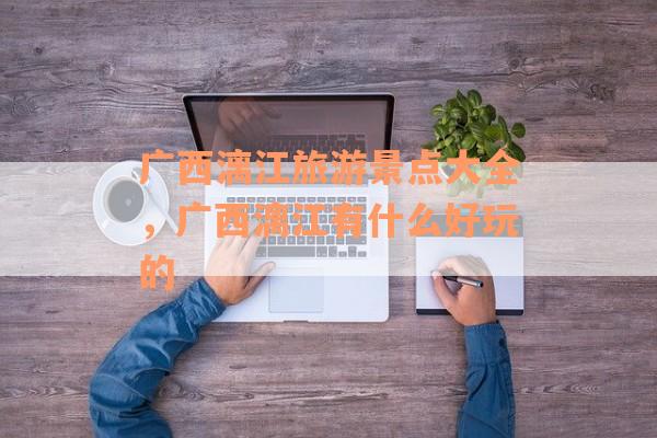 广西漓江旅游景点大全，广西漓江有什么好玩的